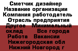 Сметчик-дизайнер › Название организации ­ Компания-работодатель › Отрасль предприятия ­ Другое › Минимальный оклад ­ 1 - Все города Работа » Вакансии   . Нижегородская обл.,Нижний Новгород г.